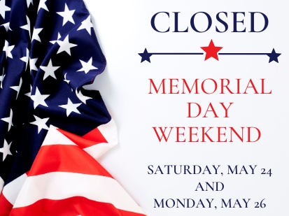 CLOSED Saturday, May 24 & Monday, May 26 for Memorial Day